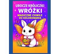 Urocze Króliczki Wróżki - Magiczne Chwile do Kolorowania: 50 uroczych ilustracji do kolorowania, z pustą stroną pomiędzy rysunkami, aby zapobiec przebijaniu kolorów i ułatwić oprawę
