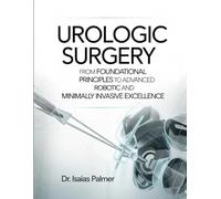UROLOGIC SURGERY: From Foundational Principles to Advanced Robotic and Minimally Invasive Excellence