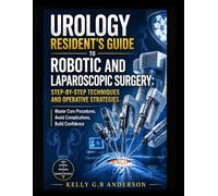 UROLOGY RESIDENT’S GUIDE TO ROBOTIC AND LAPAROSCOPIC SURGERY: STEP-BY-STEP TECHNIQUES AND OPERATIVE STRATEGIES: Master Core Procedures, Avoid Complications, Build Confidence