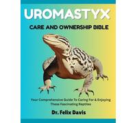 UROMASTYX CARE AND OWNERSHIP BIBLE: Your Comprehensive Guide To Caring For & Enjoying These Fascinating Reptiles
