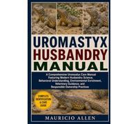 UROMASTYX HUSBANDRY MANUAL: A Comprehensive Uromastyx Care Manual Featuring Modern Husbandry Science, Behavioral Understanding, Environmental ... Guidance, and Responsible Ownership Practices