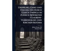 Ursprung, Gang und Folgen, der Durch Ulrich Zwingli in Zuerich Bewirkten Glaubens-Verbesserung und Kirchen-Reform