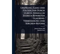 Ursprung, Gang und Folgen, der Durch Ulrich Zwingli in Zuerich Bewirkten Glaubens-Verbesserung und Kirchen-Reform