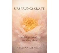 Ursprungskraft: Die Kunst, weibliche Urkraft im Alltag zu leben