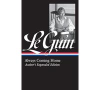Ursula K. Le Guin: Always Coming Home (LOA #315): Author's Expanded Edition: 4 (Library of America Ursula K. Le Guin Edition)