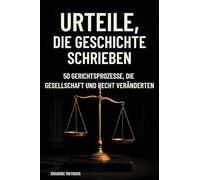 Urteile, die Geschichte schrieben: 50 Gerichtsprozesse, die Gesellschaft und Recht veränderten