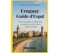 Uruguay Guide d’Expat: Vivre, travailler et s’épanouir au pays du mate et de la liberté sociale: 37 (Expats by Obscyra)