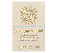 ¡Uruguay Nomá!: Entre el sol y el silencio: El alma del pueblo uruguayo y los caminos a encontrar