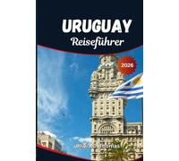 Uruguay Reiseführer 2026: Entdecken Sie verborgene Schätze, Küstenorte, Gaucho-Kultur und kulinarische Köstlichkeiten