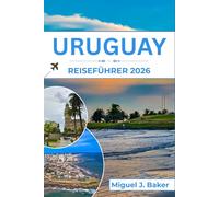 URUGUAY REISEFÜHRER 2026: Genießen Sie die schönsten Strände, die Kultur und die lokalen Erlebnisse für einen unvergesslichen Urlaub in Südamerika