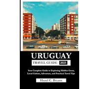 URUGUAY TRAVEL GUIDE 2025: Your Complete Guide to Exploring Hidden Gems, Local Culture, Adventure, and Practical Travel Tips