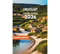 URUGUAY Travel Guide 2026: A Complete Journey Through Montevideo, Punta del Este, Hidden Gems, Wine Country, Beaches, Culture & Adventure