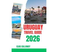 URUGUAY TRAVEL GUIDE 2026: An Immersive Journey Through the Culture, Kitchen, and Wild Landscapes of the Southern Cone