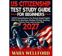 US Citizenship Test Study Guide 2027 for Beginners: USCIS Naturalization Test Prep in Simple English with Civics Questions, Reading, Writing, Speaking, Practice Tests, and a 30-Day Plan