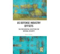 US Defense Industry Offsets: The Presidential Exception for National Security (Routledge Advances in Defence Studies)