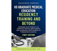 US GRADUATE MEDICAL EDUCATION RESIDENCY TRAINING AND BEYOND: Strategies And Insights Into Residency Training, Good Patient Care, Graduation, And Transition To Independent Practice