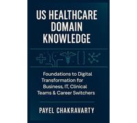 US Healthcare Domain Knowledge - Functions, Systems, Payments, Regulations, and Technology: Foundations to Digital Transformation for Business, IT, Clinical Teams & career switchers