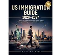 US IMMIGRATION GUIDE 2026-2027: A Practical Step-by-Step Guide to Visiting, Moving, Working, Studying, and Building a Successful Life in the United States