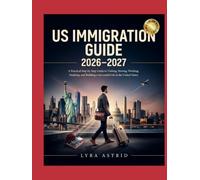 US IMMIGRATION GUIDE 2026-2027: A Practical Step-by-Step Guide to Visiting, Moving, Working, Studying, and Building a Successful Life in the United States