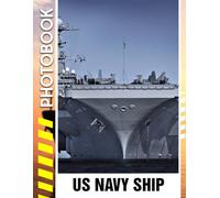 US Navy Ship Photo Book: A Pictures Collection of The Strength Behind America’s Naval Supremacy