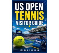 US OPEN TENNIS VISITOR GUIDE: A Practical Guide to Tickets, Seating, Transportation, Match-Day Planning, and Exploring New York City