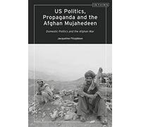 US Politics, Propaganda and the Afghan Mujahedeen: Domestic Politics and the Afghan War (Library of Modern American History)