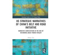 US Strategic Narratives of China’s Belt and Road Initiative: Narrative Contestation in the Era of Returning Great Power Rivalry (Routledge Studies in US Foreign Policy)