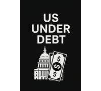 US UNDER DEBT: A Simple Guide to Understanding America’s $34 Trillion National Debt, How It Affects You, Why It Keeps Growing, and What Can Be Done to ... and Future Generations from Financial Crisis.