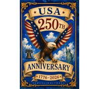 USA 250th Anniversary: A Patriotic Journey Through 250 Years of American History, from the Declaration of Independence and American Revolution to the Constitution, Civil War, and Beyond