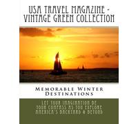 USA Travel Magazine - Vintage Green Collection: Memorable Winter Destinations: Let Your Imagination Be Your Compass As You Explore America's Backyard & Beyond!: Volume 4