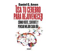 USA Tu Cerebro Para Rejuvenecer: Cómo Verte, Sentirte Y Pensar Mejor Cada Día