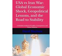 USA vs Iran War: Global Economic Shock, Geopolitical Lessons, and the Road to Stability: A Scholarly Analysis of Conflict, Consequences, and Future Solutions