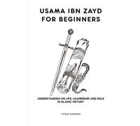 Usama ibn Zayd for Beginners: Understanding His Life, Leadership, and Role in Islamic History (Islamic Scholars & Companions "For Beginners)