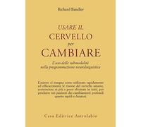 Usare il cervello per cambiare. L'uso delle submodalità nella programmazione neurolinguistica (Psiche e coscienza)