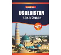 USBEKISTAN REISEFÜHRER 2025: Erkunden Sie alte Madrasas, Basarmärkte und Wüstenfestungen im Herzen Asiens