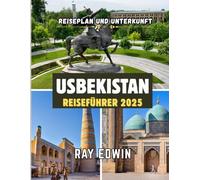 USBEKISTAN REISEFÜHRER 2025: Top-Attraktionen, beste Unterkünfte, Hauptziele, Insider-Tipps, beste Reisezeit und der perfekte Reiseplan für kurze und lange Abenteuer
