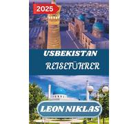 USBEKISTAN REISEFÜHRER 2025: Wichtige Reisetipps, sehenswerte Reiseziele, Informationen zu Transportmöglichkeiten, Unterkunftsmöglichkeiten und ... für ein unvergessliches Mittelmeerabenteuer