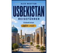 Usbekistan Reiseführer 2026-2027: Entdecken Sie Städte der Seidenstraße, antike Architektur, Wüstenlandschaften, lokale Küche und praktische Tipps für Ihr Abenteuer in Zentralasien