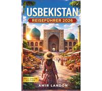 Usbekistan Reiseführer 2026: Der Ultimative Guide für die Seidenstraße, Samarkand, Buchara & Chiwa | Insider Tipps, Reiserouten & Kultur erleben (Full Color Edition)