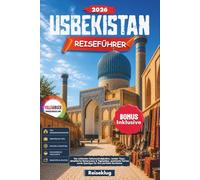 USBEKISTAN REISEFÜHRER 2026: Die schönsten Sehenswürdigkeiten, Insider Tipps, detaillierte Reiserouten & Tagespläne, praktische Karten sowie Spartipps für Ihre perfekte Rundreise