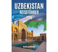 USBEKISTAN REISEFÜHRER 2026: Ein Reisebegleiter für entschleunigtes Reisen zu Städten, Landschaften und Leben entlang der Seidenstraße