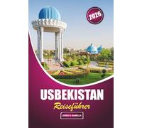 Usbekistan Reiseführer 2026: Erkunden Sie Geschichte, lokale Küche, kulturelle Stätten, Kunsthandwerk, Moscheen und Basare im Kernland der Handelsroute Zentralasiens