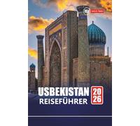 USBEKISTAN REISEFÜHRER 2026: Erkunden Sie historische Sehenswürdigkeiten, die lokale Kultur, das Essen und praktische Tipps für Ihr Abenteuer in Zentralasien