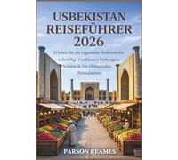 USBEKISTAN REISEFÜHRER2026: EntdeckenSiedielegendärenLebenstraditionender Seidenstraße,verborgeneSchätzeundHighlights Zentralasiens,diemanunbedingtsehenmuss.