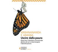 Uscire dalla paura. Osservare il bambino emozionale dentro di noi e interrompere l'identificazione (Universale economica. Oriente)