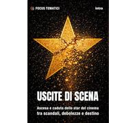 Uscite di scena: Ascesa e caduta delle star del cinema tra scandali, debolezze e destino (Focus tematici)