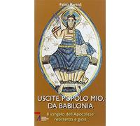 Uscite, popolo mio, da Babilonia. Il Vangelo dell'Apocalisse. Resistenza e gioia (Bibbia per te)