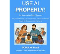 USE AI PROPERLY for Innovative Teaching (UK): The practical and essential guide to avoid mistakes and save time & money! (includes lots of resources to use straightaway)