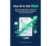 Use AI to Get Hired: Build a Stronger Resume, Prepare for Interviews, Stand Out to Employers, and Land Your Next Job (AI for Beginners)