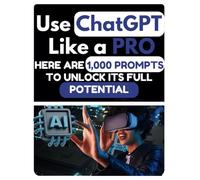 USE CHATGPT LIKE A PRO: HERE ARE 1,000 PROMPTS TO UNLOCK ITS FULL POTENTIAL